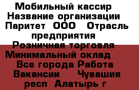 Мобильный кассир › Название организации ­ Паритет, ООО › Отрасль предприятия ­ Розничная торговля › Минимальный оклад ­ 1 - Все города Работа » Вакансии   . Чувашия респ.,Алатырь г.